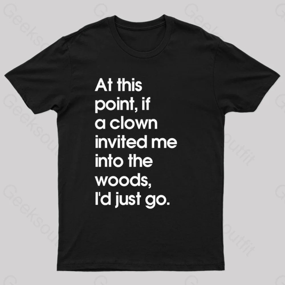 If A Clown Invited Me Into The Woods,I'd Just Go T-Shirt